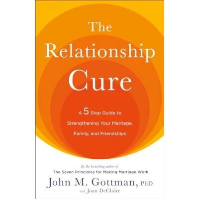 Image of The Relationship Cure: A 5 Step Guide to Strengthening Your Marriage, Family, and Friendships
