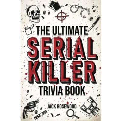 Image of The Ultimate Serial Killer Trivia Book: A Collection Of Fascinating Facts And Disturbing Details About Infamous Killers Their Horrific Crimes (Perfect True Crime Gift)