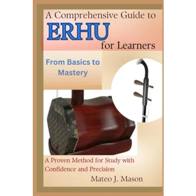 Image of A Comprehensive Guide to Erhu for Learners: From Basics Mastery: Proven Method Study with Confidence and Precision