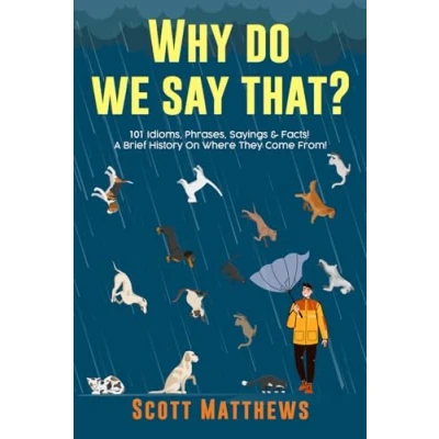 Image of Why Do We Say That? 101 Idioms, Phrases, Sayings &amp; Facts! A Brief History On Where They Come From!